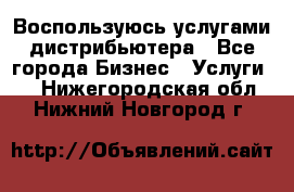 Воспользуюсь услугами дистрибьютера - Все города Бизнес » Услуги   . Нижегородская обл.,Нижний Новгород г.